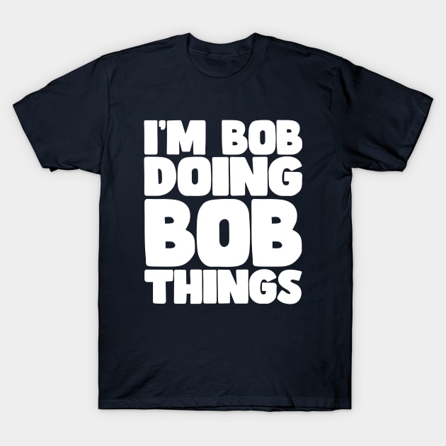 I'm Bob Doing Bob Things wht T-Shirt by Poppa's Designs